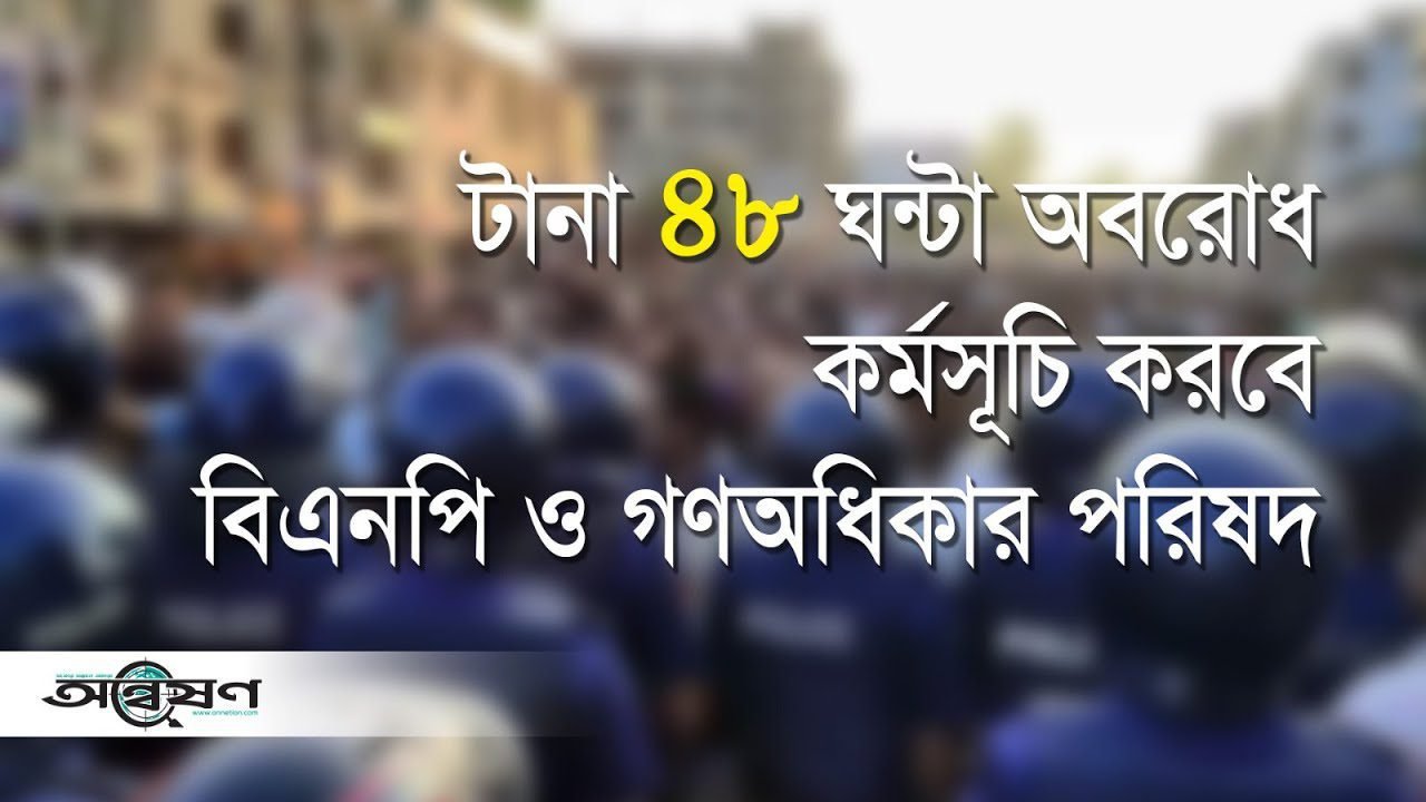 টানা ৪৮ ঘন্টা অবরোধ কর্মসূচি করবে বিএনপি ও গণঅধিকার পরিষদ