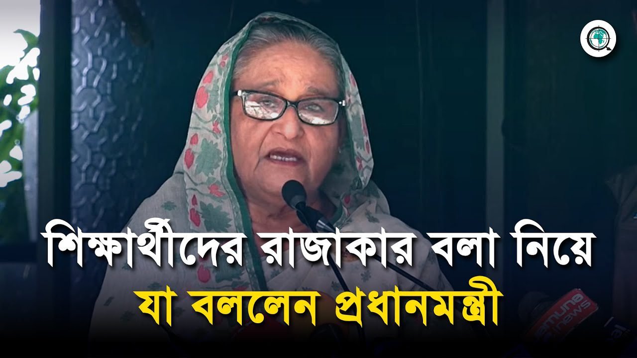 শিক্ষার্থীদের তো আমি রাজাকার বলিনি: শেখ হাসিনা