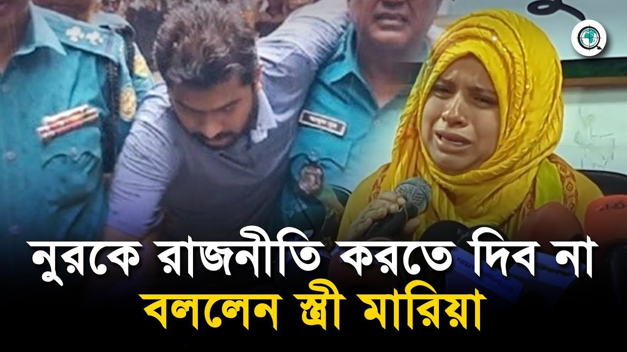 প্রয়োজনে নুরকে রাজনীতি করতে দিব না বললেন স্ত্রী মারিয়া