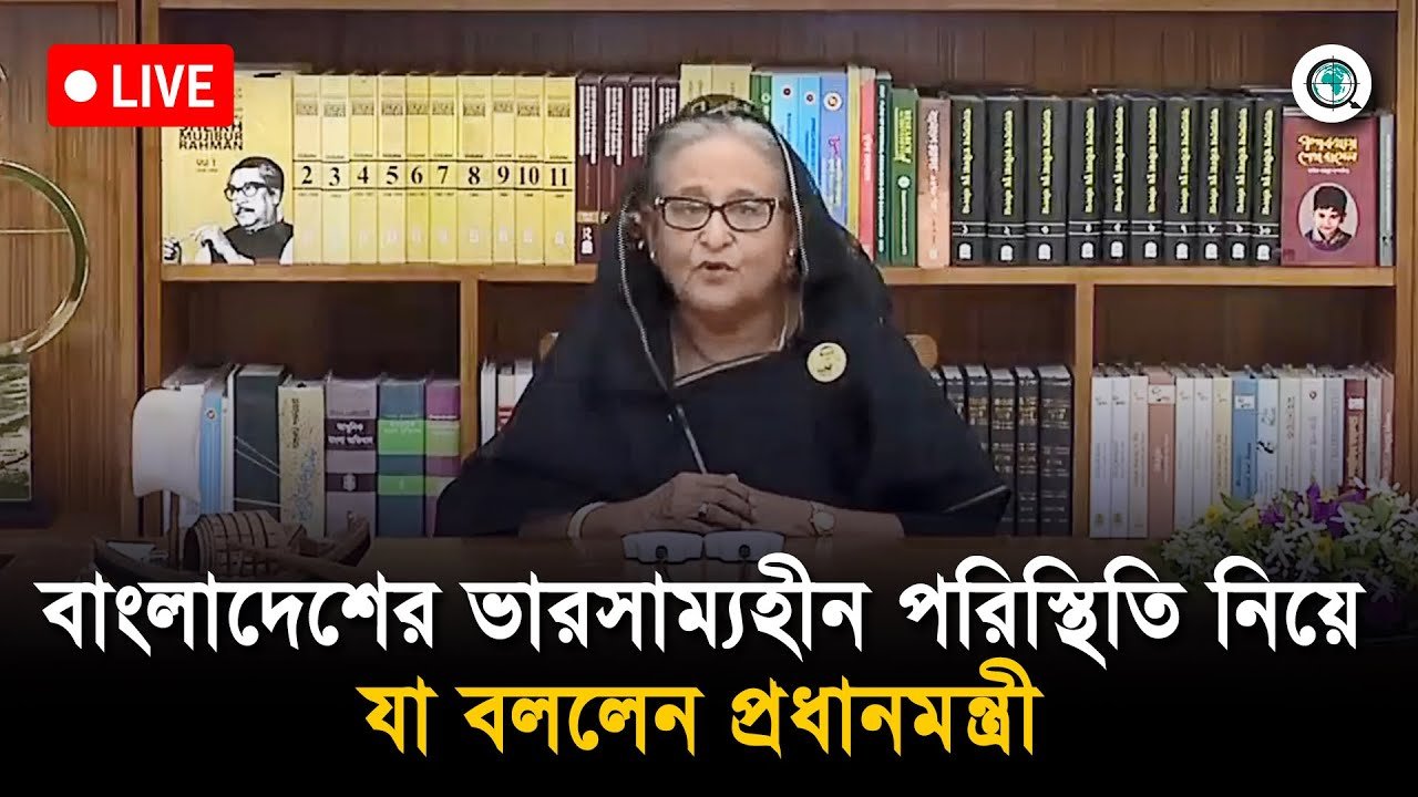 বাংলাদেশের ভারসাম্যহীন পরিস্থিতি নিয়ে যা বললেন প্রধানমন্ত্রী শেখ হাসিনা