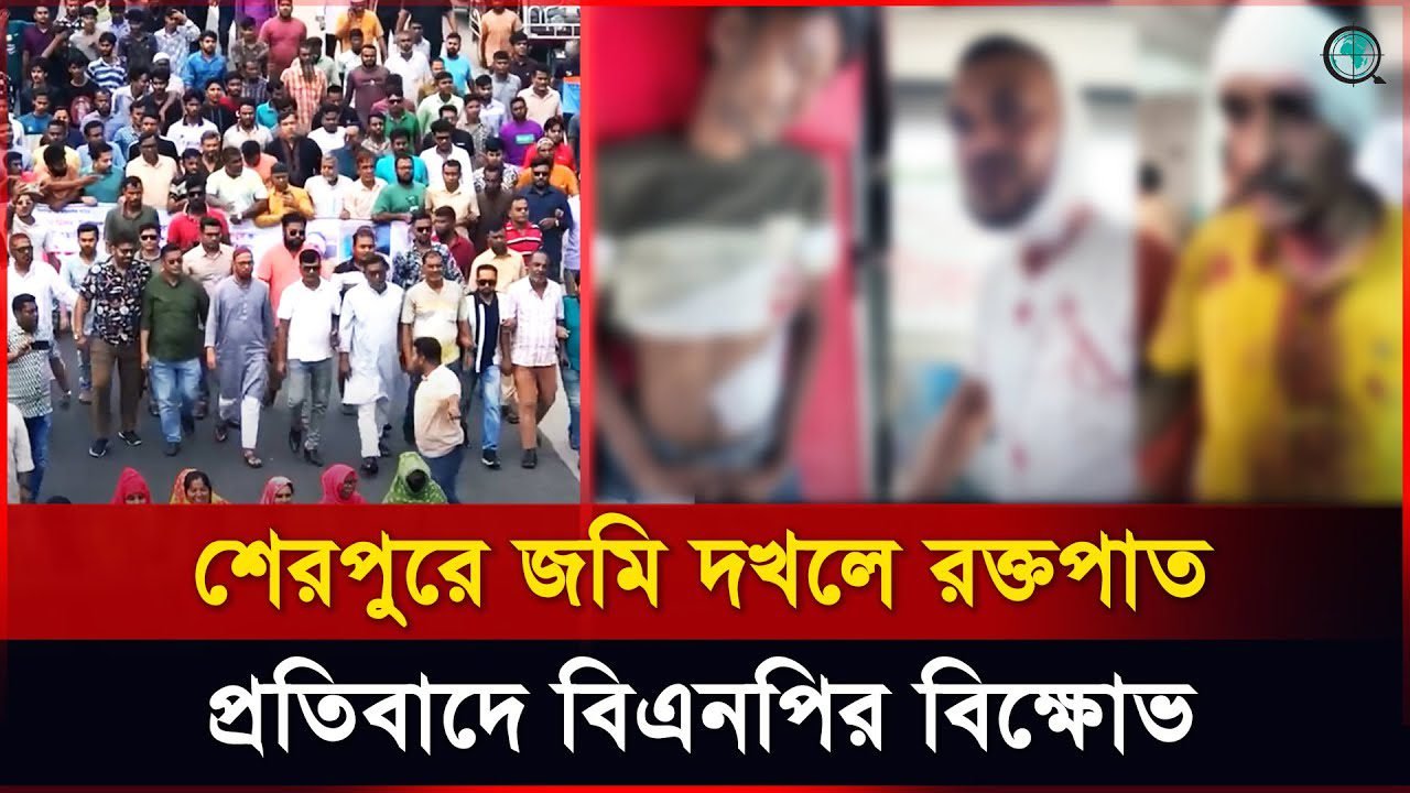 শেরপুরে জমি বিরোধে হামলা, বিএনপির বিক্ষোভে প্রতিবাদ
