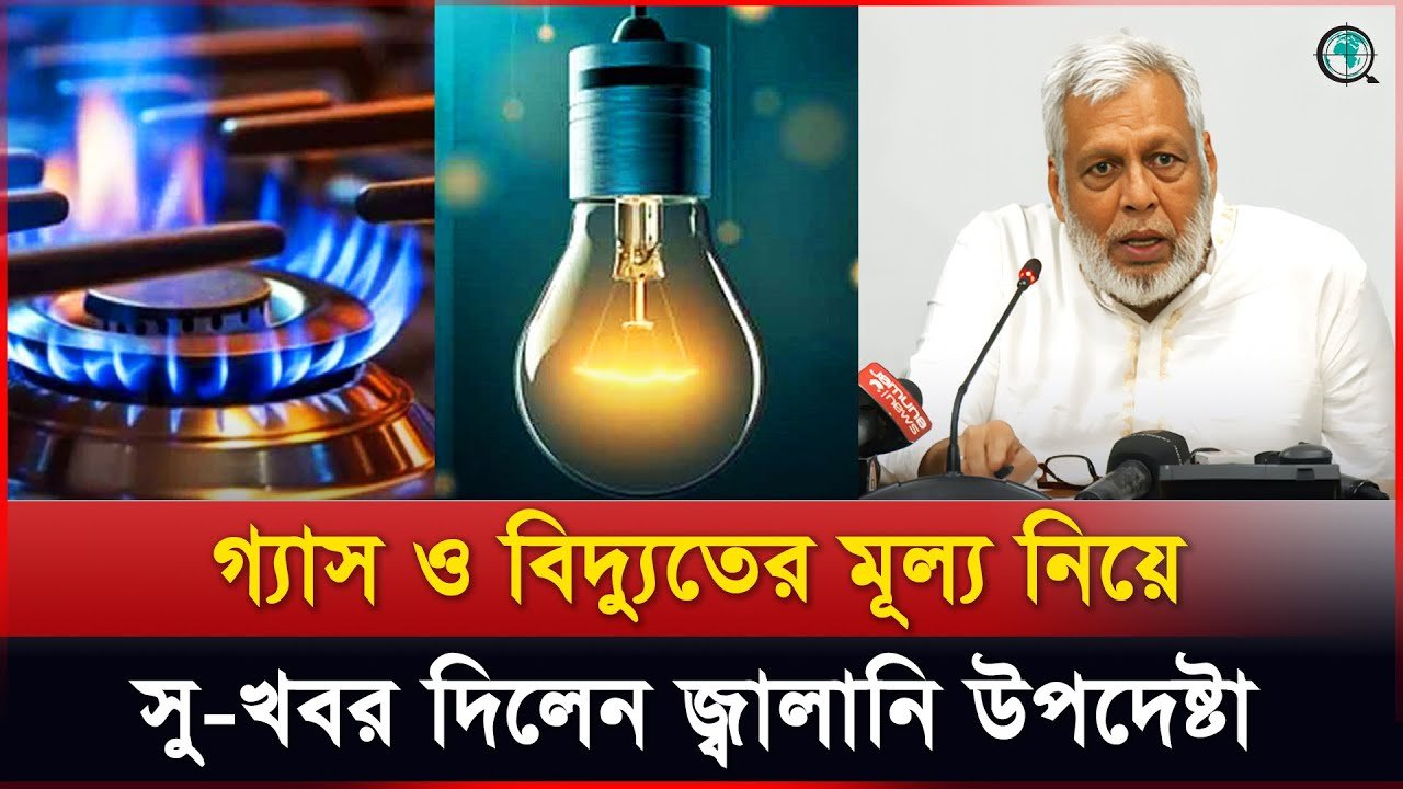 গ্যাস ও বিদ্যুতের মূল্য নিয়ে সু-খবর দিলেন জ্বালানি উপদেষ্টা