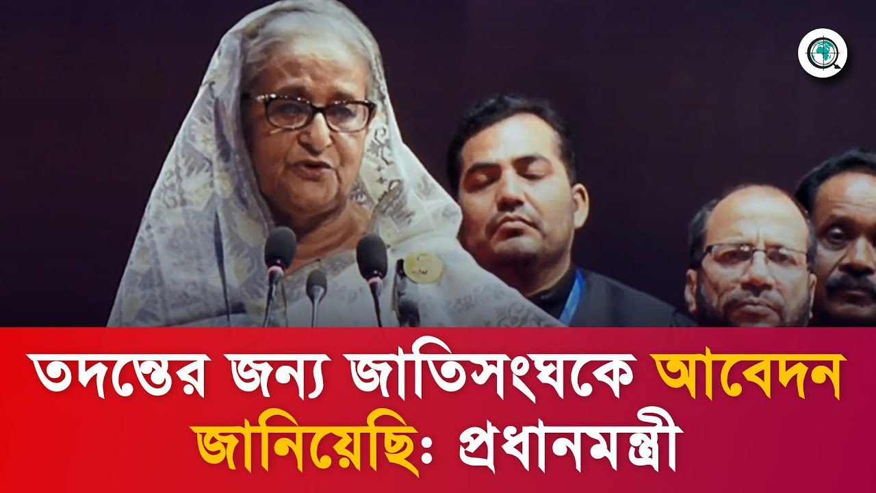 তদন্তের জন্য জাতিসংঘকে আবেদন জানিয়েছি: প্রধানমন্ত্রী শেখ হাসিনা