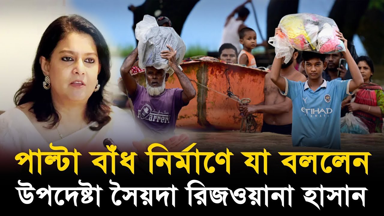 পাল্টা বাঁধ নির্মাণে যা বললেন উপদেষ্টা সৈয়দা রিজওয়ানা হাসান