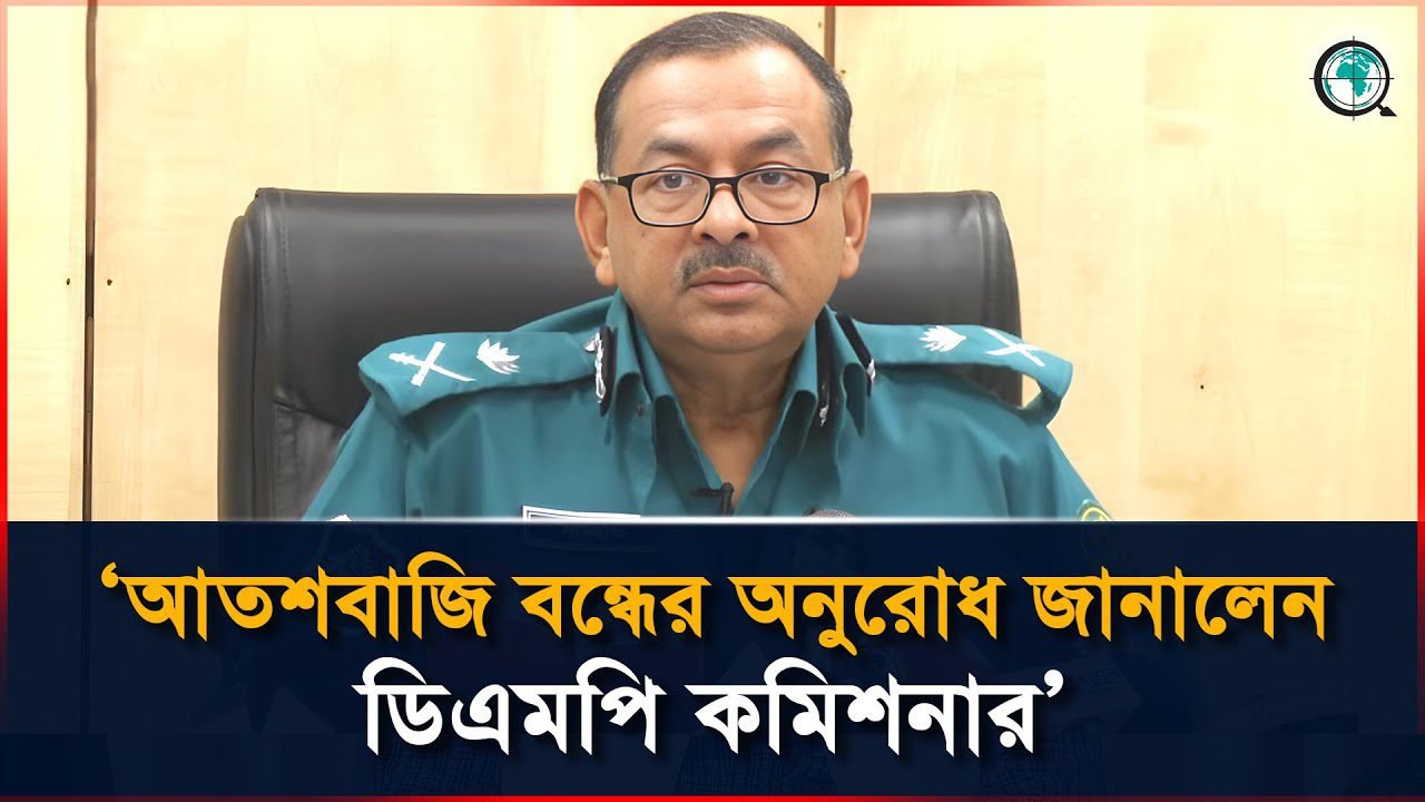 আতশবাজি বন্ধের জন্য ঢাকাবাসীর কাছে অনুরোধ জানালেন ডিএমপি কমিশনার