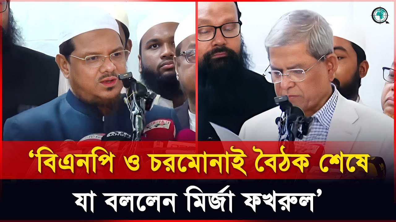 বিএনপি ও চরমোনাই বৈঠক শেষে যা বললেন মির্জা ফখরুল