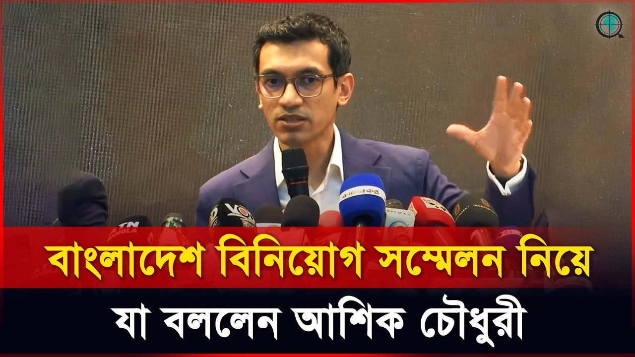 বাংলাদেশ বিনিয়োগ সম্মেলন নিয়ে যা বললেন আশিক চৌধুরী