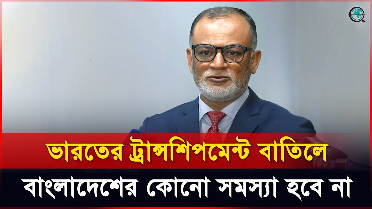 ভারতের ট্রান্সশিপমেন্ট বাতিলে বাংলাদেশের কোনো সমস্যা হবে না: বাণিজ্য উপদেষ্টা