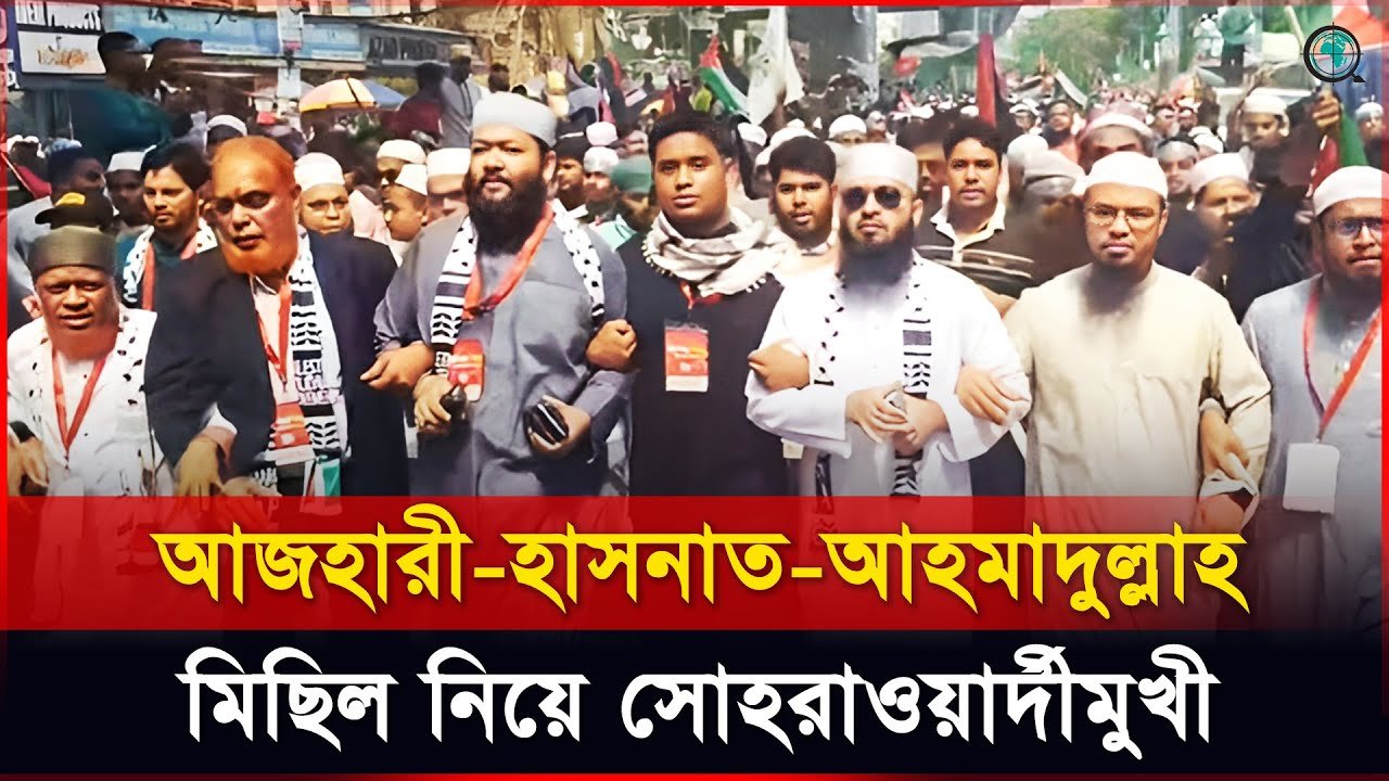 আজহারী-হাসনাত-আহমাদুল্লাহ মিছিল নিয়ে সোহরাওয়ার্দীমুখী