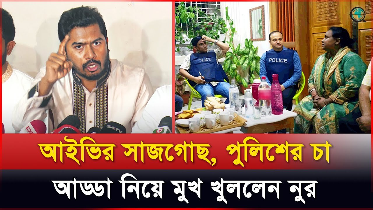 আইভির সাজসজ্জা ও পুলিশের শীতলতা কাদের নির্দেশে? প্রশ্ন নুরের